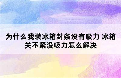 为什么我装冰箱封条没有吸力 冰箱关不紧没吸力怎么解决